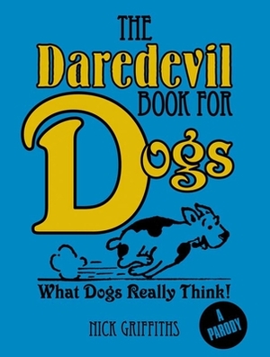 The Daredevil Book for Dogs: What Dogs Really Think! by Nick Griffiths