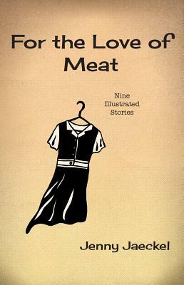 For the Love of Meat: Nine Illustrated Stories by Jenny Jaeckel