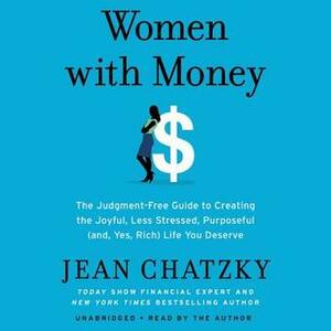 Women with Money: Create the Joyful, Less Stressed, Purposeful Life You Want with the Money You Have by Jean Chatzky