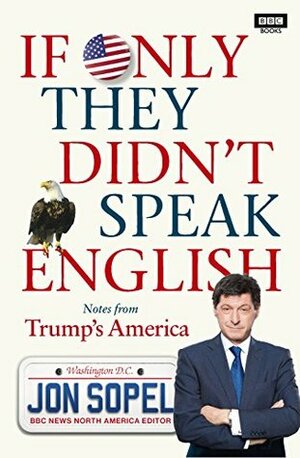 If Only They Didn't Speak English: Notes From Trump's America by Jon Sopel