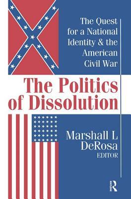 The Politics of Dissolution: Quest for a National Identity and the American Civil War by Marshall DeRosa