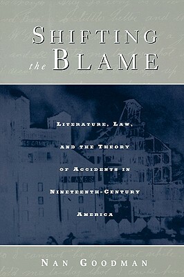 Shifting the Blame: Literature, Law, and the Theory of Accidents in Nineteenth Century America by Nan Goodman