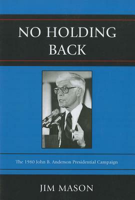 No Holding Back: The 1980 John B. Anderson Presidential Campaign by Jim Mason