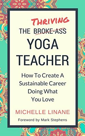 The Thriving Yoga Teacher: How To Create A Sustainable Career Doing What You Love by Michelle Linane, Mark Stephens