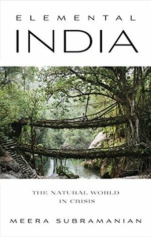 Elemental India : The Natural World in Crisis by Meera Subramanian