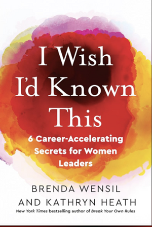 I Wish I'd Known This: 6 Career-Accelerating Secrets for Women Leaders by Brenda Wensil, Kathryn Heath