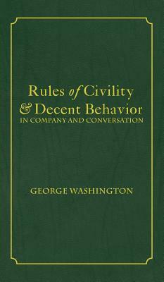 Rules of Civility & Decent Behavior In Company and Conversation by George Washington