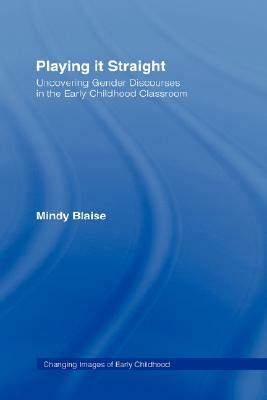 Playing It Straight: Uncovering Gender Discourse in the Early Childhood Classroom by Mindy Blaise