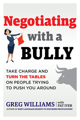 Negotiating with a Bully: Take Charge and Turn the Tables on People Trying to Push You Around by Greg Williams
