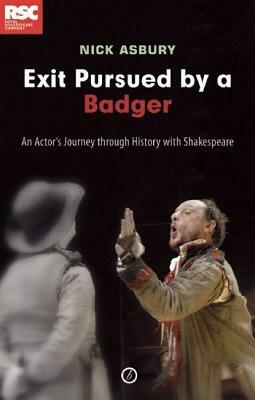 Exit Pursued by a Badger: An Actor's Journey Through History with Shakespeare: An Actor's Journey Through History with Shakespeare by Nick Asbury