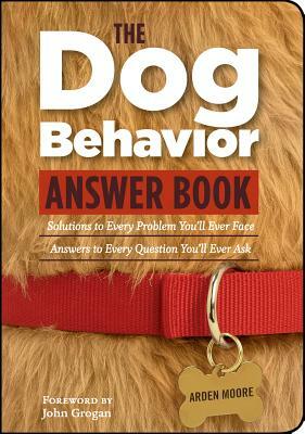 The Dog Behavior Answer Book: Practical Insights & Proven Solutions for Your Canine Questions by Arden Moore