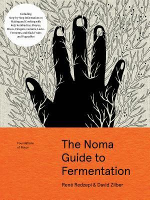 The Noma Guide to Fermentation: Including Koji, Kombuchas, Shoyus, Misos, Vinegars, Garums, Lacto-Ferments, and Black Fruits and Vegetables by David Zilber, René Redzepi