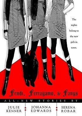 Fendi, Ferragamo, and Fangs by Johanna Edwards, Julie Kenner, Serena Robar