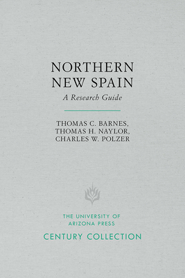 Northern New Spain: A Research Guide by Thomas C. Barnes, Thomas H. Naylor, Charles W. Polzer