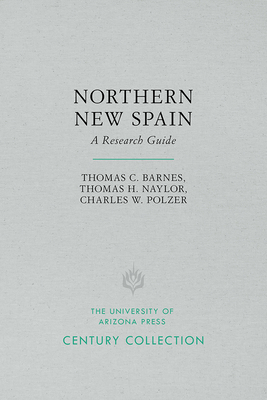 Northern New Spain: A Research Guide by Charles W. Polzer, Thomas H. Naylor, Thomas C. Barnes