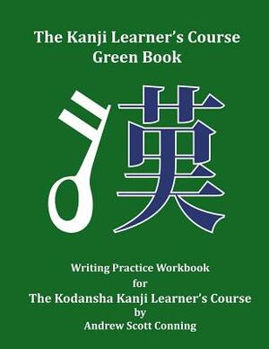 The Kanji Learner's Course Green Book: Writing Practice Workbook for The Kodansha Kanji Learner's Course by Andrew Scott Conning