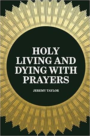 Holy Living and Dying with Prayers by Jeremy Taylor