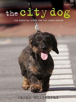 The City Dog: The Essential Guide for the Urban Owner by Sarah Whitehead