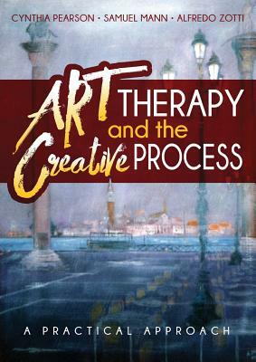 Art Therapy and the Creative Process: A Practical Approach by Alfredo Zotti, Samuel Mann, Cynthia Pearson