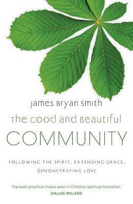 Good and Beautiful Community: Following the Spirit, Extending Grace, Demonstrating Love by James Bryan Smith, James Bryan Smith