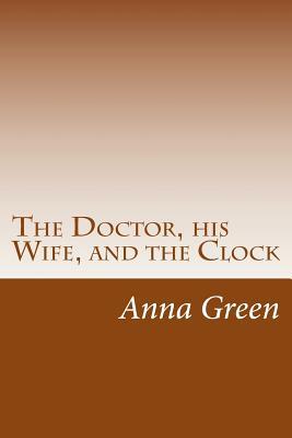 The Doctor, his Wife, and the Clock by Anna Katharine Green