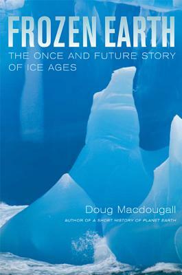 Frozen Earth: The Once and Future Story of Ice Ages by J.D. MacDougall