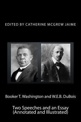 Booker T. Washington and W.E.B. DuBois: Two Speeches and an Essay (Annotated and Illustrated) by Catherine McGrew Jaime