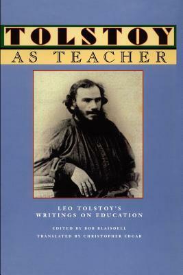 Tolstoy as Teacher: Leo Tolstoy's Writings on Education by Bob Blaisdell, Christopher Edgar