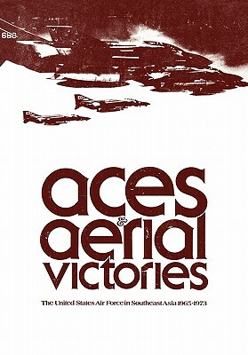 Aces and Aerial Victories: The United States Air Force in Southeast Asia, 1965-1973 by Office of Air Force History, William H. Greenhalgh, Frank R. Futrell