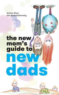The New Mom's Guide to New Dads: The inside scoop for moms on what new and expectant dads are thinking - straight from a dad. by Andrew Shaw