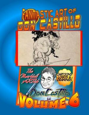The Fantastic Art of Don Castillo Vol. 6: More Art from: Don Castillo 'the Martial ARTist'! by Don Castillo