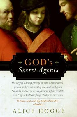 God's Secret Agents: Queen Elizabeth's Forbidden Priests and the Hatching of the Gunpower Plot by Alice Hogge