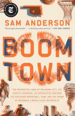 Boom Town: The Fantastical Saga of Oklahoma City, Its Chaotic Founding... Its Purloined Basketball Team, and the Dream of Becomin by Sam Anderson
