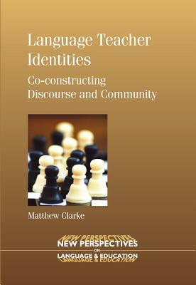 Language Teacher Identities: Co-Constructing Discourse and Community by Matthew Clarke