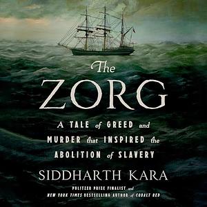 The Zorg: A Tale of Greed and Murder That Inspired the Abolition of Slavery by Siddharth Kara