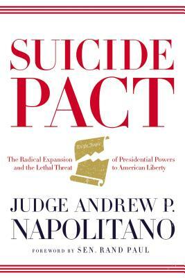 Suicide Pact: The Radical Expansion of Presidential Powers and the Lethal Threat to American Liberty by Andrew P. Napolitano