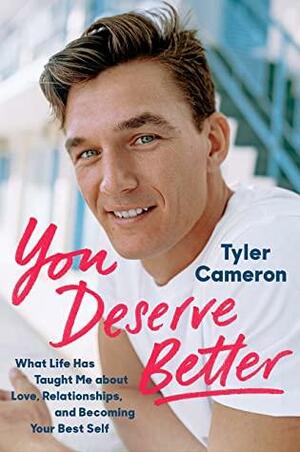 You Deserve Better: What Life Has Taught Me About Love, Relationships, and Becoming Your Best Self by Tyler Cameron