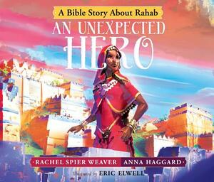 An Unexpected Hero: A Bible Story about Rahab by Rachel Spier Weaver, Anna Haggard