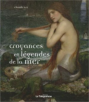 Croyances et légendes de la mer by Claude Arz