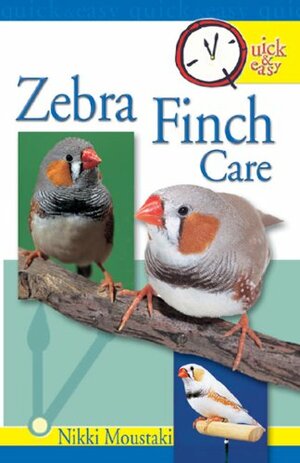 Quick & Easy Zebra Finch Care by Nikki Moustaki