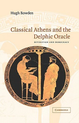 Classical Athens and the Delphic Oracle by Hugh Bowden