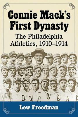 Connie Mack's First Dynasty: The Philadelphia Athletics, 1910-1914 by Lew Freedman