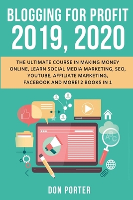 Blogging for Profit 2019, 2020: The Ultimate Course in Making Money Online, Learn Social Media Marketing, SEO, YouTube, Affiliate Marketing, Facebook by Don Porter