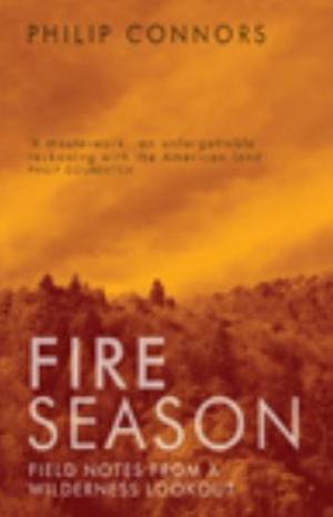 Fire Season: Field notes from a wilderness lookout  by Philip Connors