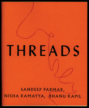 THREADS by Bhanu Kapil, Sandeep Parmar, Nisha Ramayya