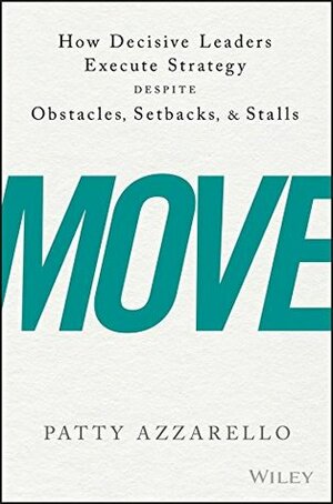 Move: How Decisive Leaders Execute Strategy Despite Obstacles, Setbacks, and Stalls by Patty Azzarello