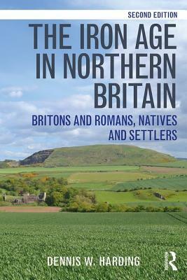 The Iron Age in Northern Britain: Britons and Romans, Natives and Settlers by Dennis W. Harding