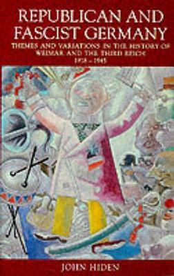 Republican and Fascist Germany: Themes and Variations in the History of Weimar and the Third Reich, 1918-1945 by John Hiden