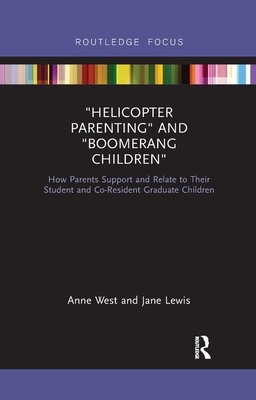 Helicopter Parenting and Boomerang Children: How Parents Support and Relate to Their Student and Co-Resident Graduate Children by Jane Lewis, Anne West