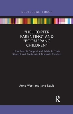 Helicopter Parenting and Boomerang Children: How Parents Support and Relate to Their Student and Co-Resident Graduate Children by Anne West, Jane Lewis